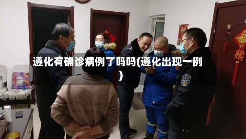 遵化有确诊病例了吗吗(遵化出现一例)