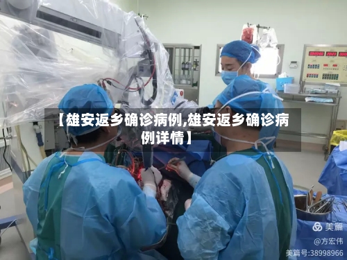 【雄安返乡确诊病例,雄安返乡确诊病例详情】