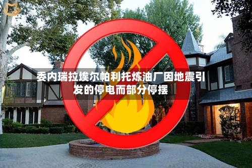 委内瑞拉埃尔帕利托炼油厂因地震引发的停电而部分停摆