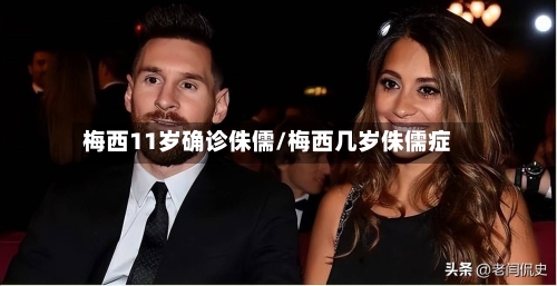 梅西11岁确诊侏儒/梅西几岁侏儒症