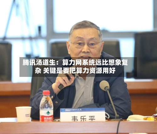 腾讯汤道生：算力网系统远比想象复杂 关键是要把算力资源用好