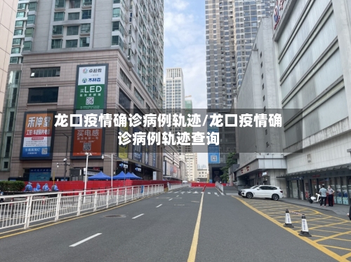 龙口疫情确诊病例轨迹/龙口疫情确诊病例轨迹查询