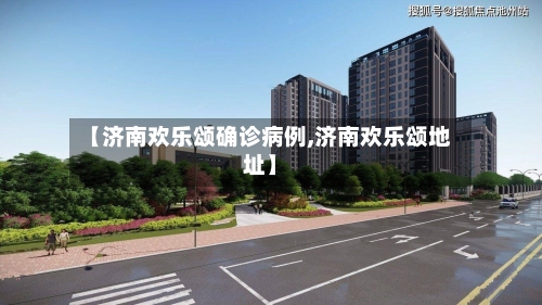 【济南欢乐颂确诊病例,济南欢乐颂地址】