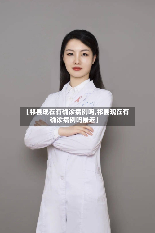 【祁县现在有确诊病例吗,祁县现在有确诊病例吗最近】
