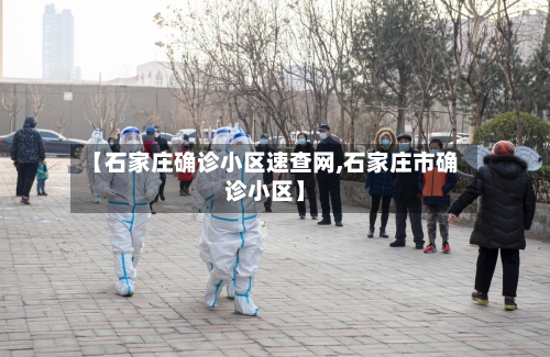 【石家庄确诊小区速查网,石家庄市确诊小区】