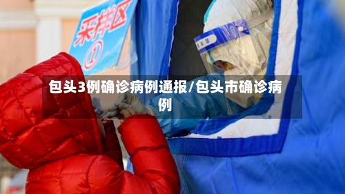包头3例确诊病例通报/包头市确诊病例-第3张图片