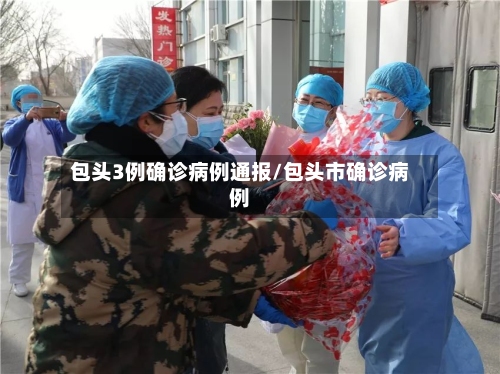 包头3例确诊病例通报/包头市确诊病例