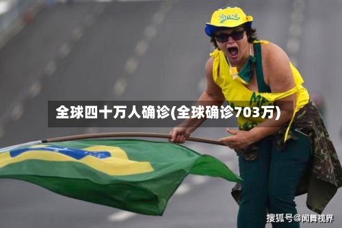 全球四十万人确诊(全球确诊703万)-第2张图片