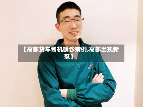 【高邮货车司机确诊病例,高邮出现新冠】-第2张图片