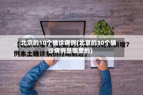 北京的10个确诊病例(北京的10个确诊病例是哪里的)
