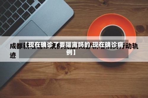 【现在确诊了要隔离吗的,现在确诊病例】