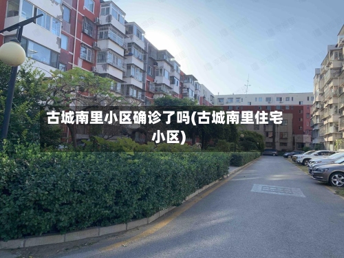 古城南里小区确诊了吗(古城南里住宅小区)