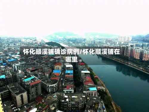 怀化顺溪铺确诊病例/怀化顺溪铺在哪里