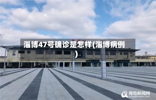 淄博47号确诊是怎样(淄博病例)-第2张图片