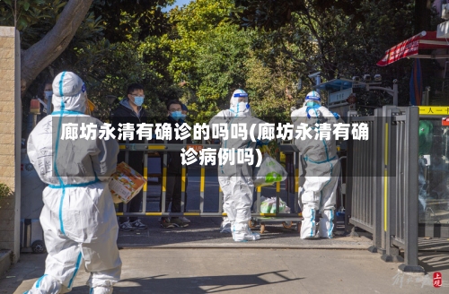 廊坊永清有确诊的吗吗(廊坊永清有确诊病例吗)-第2张图片