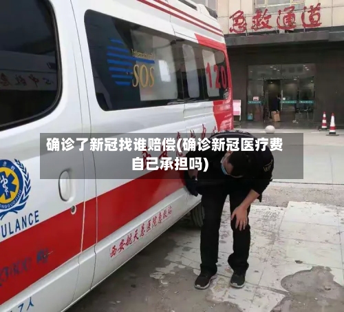 确诊了新冠找谁赔偿(确诊新冠医疗费自己承担吗)