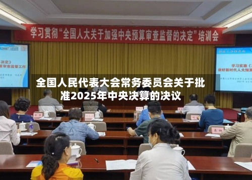 全国人民代表大会常务委员会关于批准2025年中央决算的决议-第2张图片