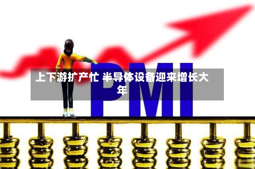 上下游扩产忙 半导体设备迎来增长大年-第2张图片