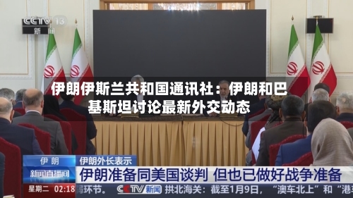 伊朗伊斯兰共和国通讯社：伊朗和巴基斯坦讨论最新外交动态