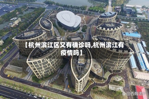 【杭州滨江区又有确诊吗,杭州滨江有疫情吗】-第2张图片