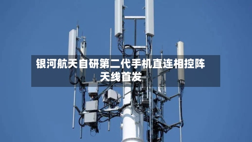 银河航天自研第二代手机直连相控阵天线首发