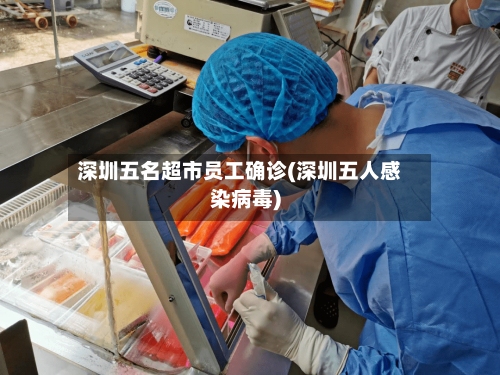 深圳五名超市员工确诊(深圳五人感染病毒)-第3张图片