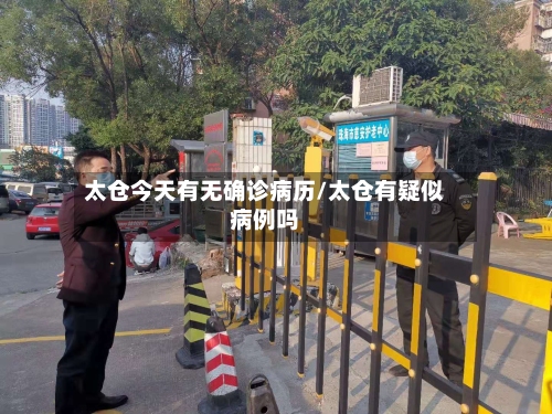 太仓今天有无确诊病历/太仓有疑似病例吗-第2张图片