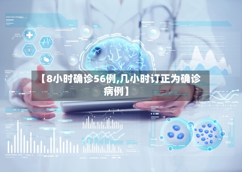 【8小时确诊56例,几小时订正为确诊病例】