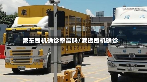 港车司机确诊率高吗/港货司机确诊