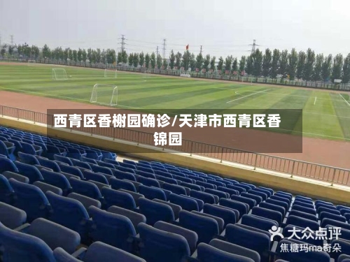 西青区香榭园确诊/天津市西青区香锦园-第2张图片