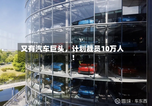 又有汽车巨头	，计划裁员10万人！-第3张图片