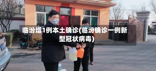 临汾增1例本土确诊(临汾确诊一例新型冠状病毒)