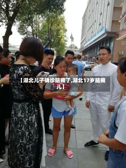 【湖北儿子确诊脑瘫了,湖北17岁脑瘫儿】-第3张图片