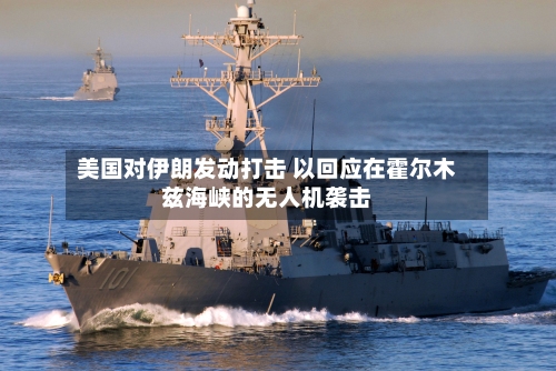 美国对伊朗发动打击 以回应在霍尔木兹海峡的无人机袭击-第2张图片
