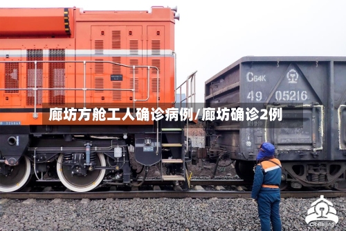 廊坊方舱工人确诊病例/廊坊确诊2例