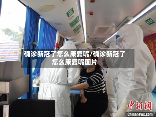 确诊新冠了怎么康复呢/确诊新冠了怎么康复呢图片