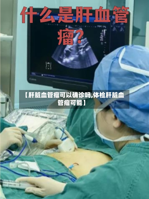 【肝脏血管瘤可以确诊吗,体检肝脏血管瘤可能】