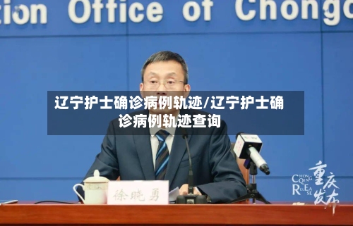 辽宁护士确诊病例轨迹/辽宁护士确诊病例轨迹查询