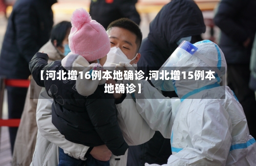【河北增16例本地确诊,河北增15例本地确诊】