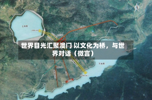 世界目光汇聚澳门 以文化为桥，与世界对话（微言）-第2张图片