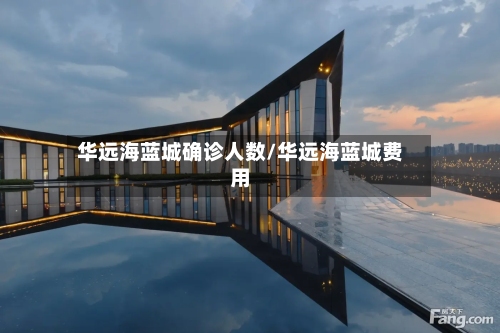 华远海蓝城确诊人数/华远海蓝城费用