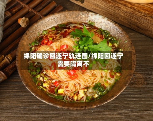绵阳确诊回遂宁轨迹图/绵阳回遂宁需要隔离不-第3张图片