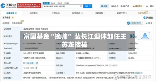 富国基金“换帅	” 裴长江退休卸任王苏龙接棒-第2张图片