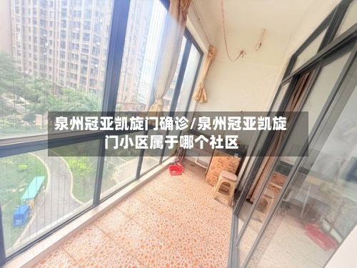 泉州冠亚凯旋门确诊/泉州冠亚凯旋门小区属于哪个社区-第2张图片