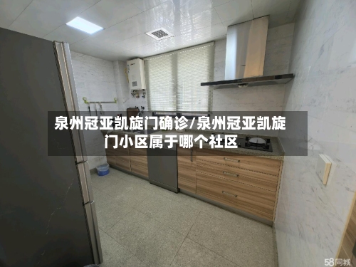 泉州冠亚凯旋门确诊/泉州冠亚凯旋门小区属于哪个社区-第1张图片