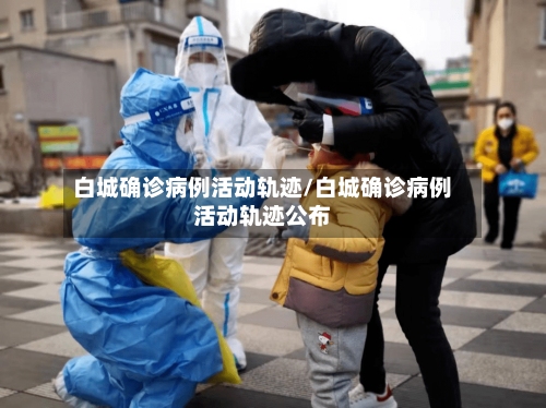 白城确诊病例活动轨迹/白城确诊病例活动轨迹公布