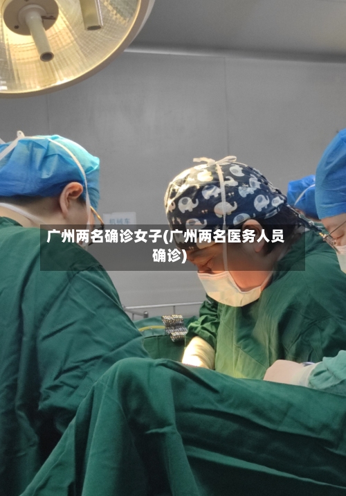 广州两名确诊女子(广州两名医务人员确诊)