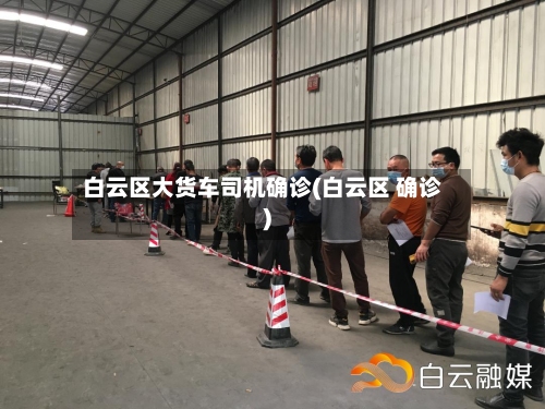白云区大货车司机确诊(白云区 确诊)-第2张图片