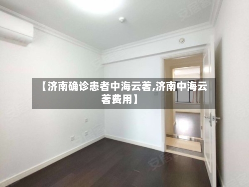 【济南确诊患者中海云著,济南中海云著费用】