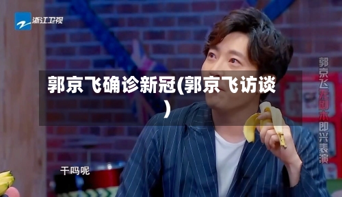 郭京飞确诊新冠(郭京飞访谈)-第3张图片